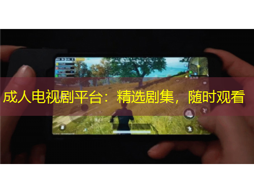 成人電視劇平臺：精選劇集，隨時觀看