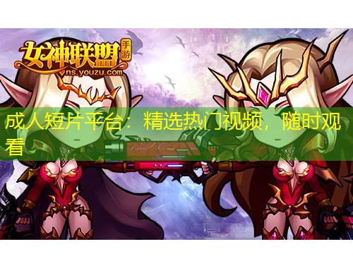 成人短片平臺：精選熱門視頻，隨時觀看