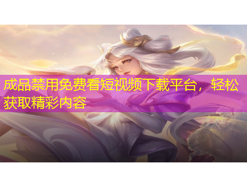 成品禁用免費(fèi)看短視頻下載平臺(tái)，輕松獲取精彩內(nèi)容