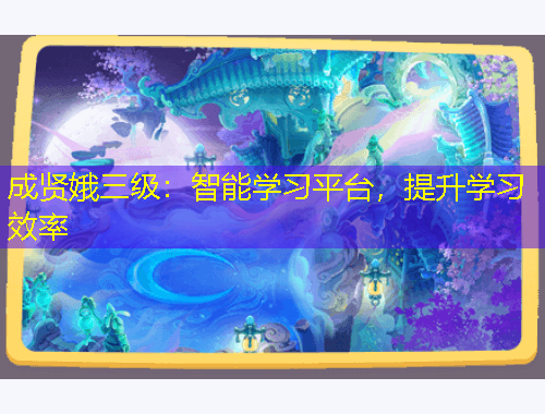 成賢娥三級(jí)：智能學(xué)習(xí)平臺(tái)，提升學(xué)習(xí)效率
