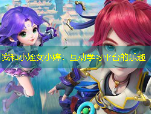 我和小姪女小婷：互動學(xué)習(xí)平臺的樂趣