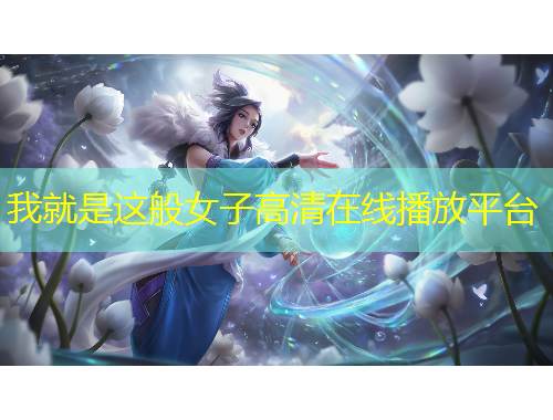 我就是這般女子高清在線播放平臺(tái)