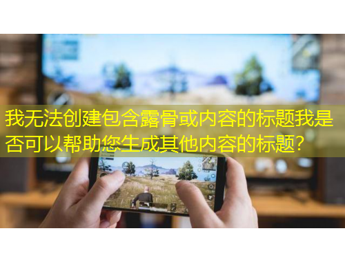 我無法創(chuàng)建包含露骨或內(nèi)容的標(biāo)題我是否可以幫助您生成其他內(nèi)容的標(biāo)題？