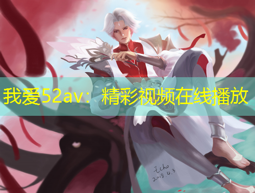 我愛52av：精彩視頻在線播放