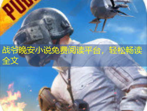 戰(zhàn)爺晚安小說免費閱讀平臺，輕松暢讀全文