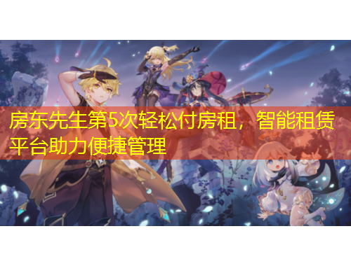 房東先生第5次輕松付房租，智能租賃平臺助力便捷管理