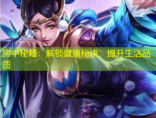 房中秘籍：解鎖健康秘訣，提升生活品質(zhì)
