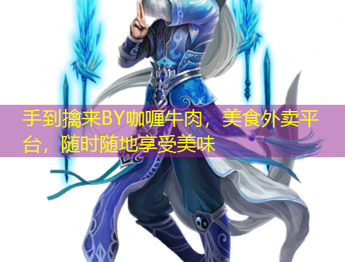 手到擒來BY咖喱牛肉，美食外賣平臺，隨時隨地享受美味