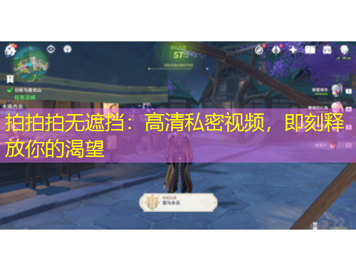 拍拍拍無(wú)遮擋：高清私密視頻，即刻釋放你的渴望