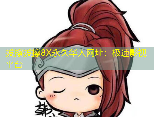 拔擦拔擦8X永久華人網(wǎng)址：極速影視平臺(tái)