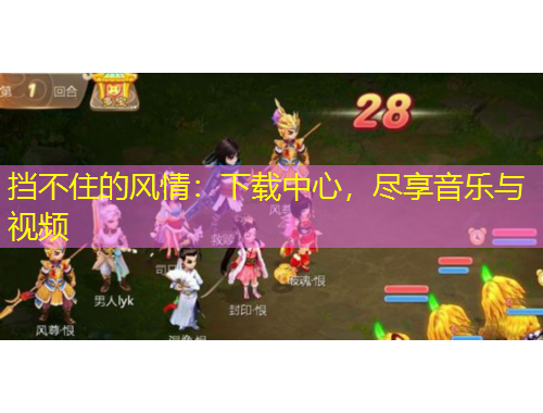 擋不住的風(fēng)情：下載中心，盡享音樂與視頻