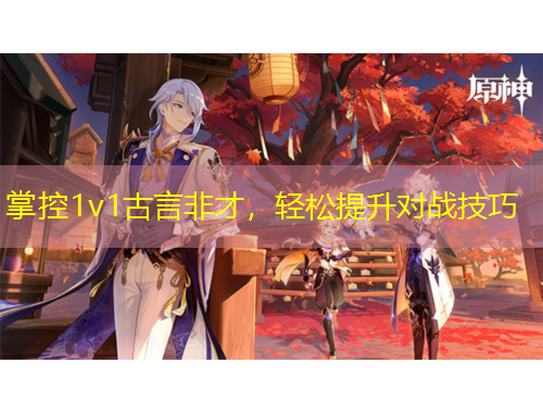 掌控1v1古言非才，輕松提升對戰(zhàn)技巧