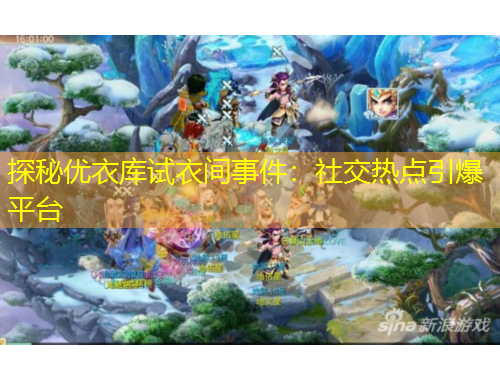 探秘優(yōu)衣庫試衣間事件：社交熱點(diǎn)引爆平臺(tái)