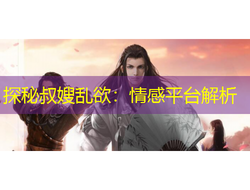 探秘叔嫂亂欲：情感平臺解析
