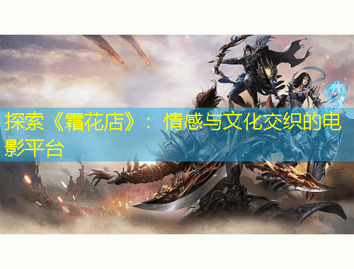 探索《霜花店》：情感與文化交織的電影平臺(tái)