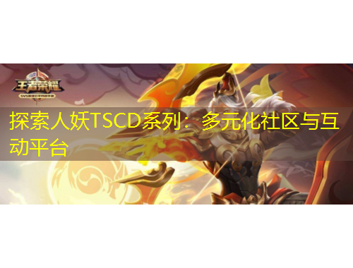 探索人妖TSCD系列：多元化社區(qū)與互動平臺
