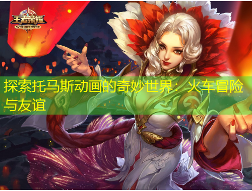 探索托馬斯動(dòng)畫的奇妙世界：火車冒險(xiǎn)與友誼