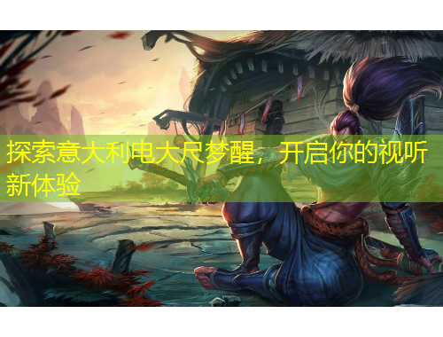 探索意大利電大尺夢(mèng)醒，開啟你的視聽新體驗(yàn)