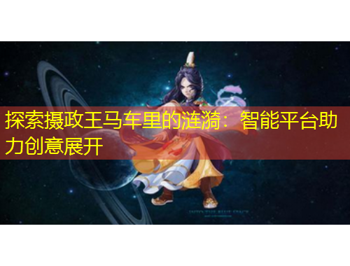 探索攝政王馬車?yán)锏臐i漪：智能平臺(tái)助力創(chuàng)意展開