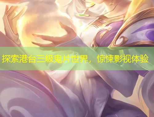 探索港臺(tái)三級(jí)鬼片世界，驚悚影視體驗(yàn)