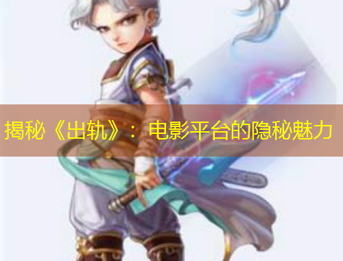 揭秘《出軌》：電影平臺的隱秘魅力