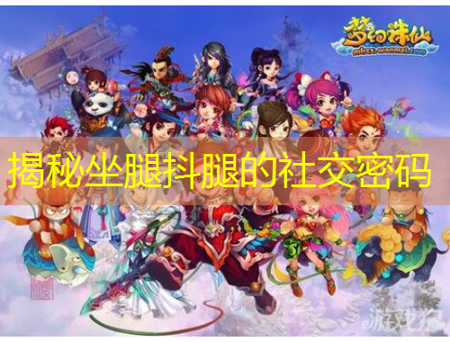 揭秘坐腿抖腿的社交密碼