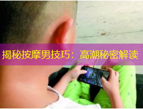 揭秘按摩男技巧：高潮秘密解讀