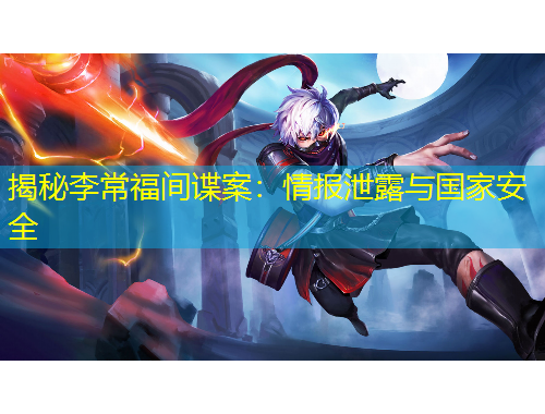 揭秘李常福間諜案：情報(bào)泄露與國(guó)家安全