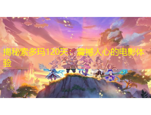 揭秘索多瑪120天：震撼人心的電影體驗(yàn)