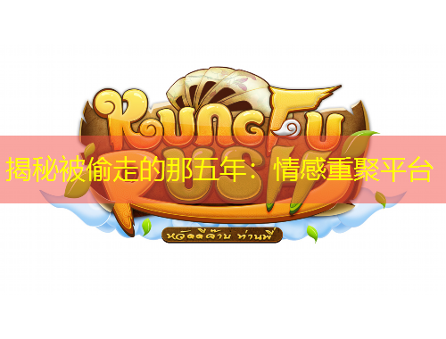 揭秘被偷走的那五年：情感重聚平臺(tái)