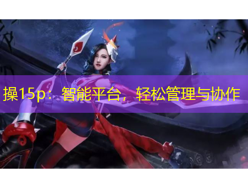 操15p：智能平臺(tái)，輕松管理與協(xié)作