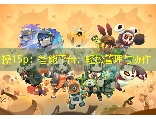 操15p：智能平臺(tái)，輕松管理與協(xié)作