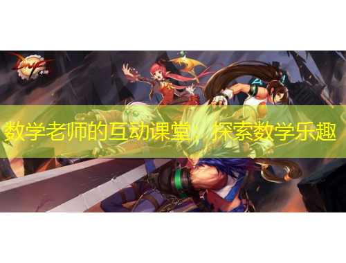 數(shù)學老師的互動課堂：探索數(shù)學樂趣