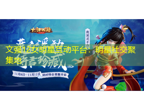 文強(qiáng)12女明星互動(dòng)平臺(tái)：明星社交聚集地