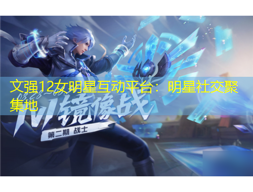 文強(qiáng)12女明星互動(dòng)平臺(tái)：明星社交聚集地