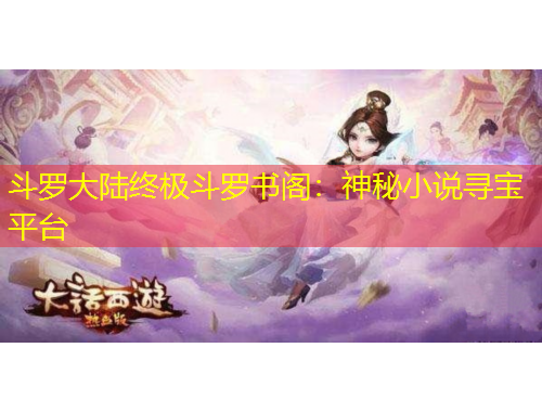 斗羅大陸終極斗羅書閣：神秘小說尋寶平臺