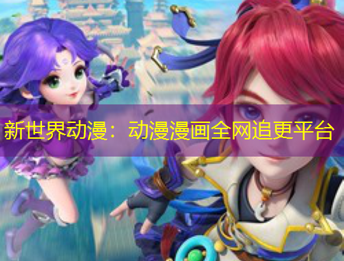 新世界動漫：動漫漫畫全網(wǎng)追更平臺