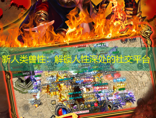 新人類獸性：解鎖人性深處的社交平臺(tái)