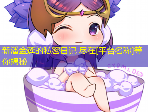 新潘金蓮的私密日記 盡在[平臺(tái)名稱]等你揭秘