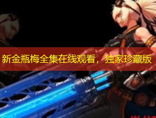 新金瓶梅全集在線觀看，獨家珍藏版