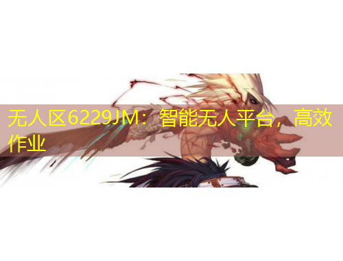 無人區(qū)6229JM：智能無人平臺，高效作業(yè)