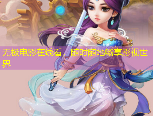 無(wú)極電影在線看，隨時(shí)隨地暢享影視世界