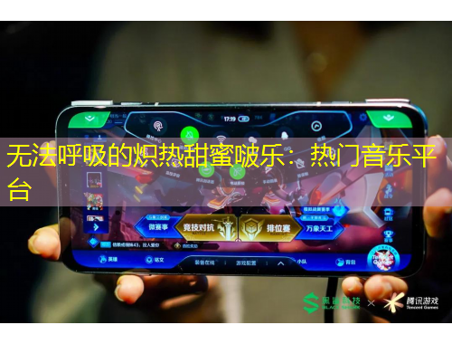 無法呼吸的熾熱甜蜜啵樂：熱門音樂平臺(tái)