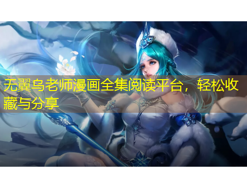 無翼烏老師漫畫全集閱讀平臺(tái)，輕松收藏與分享
