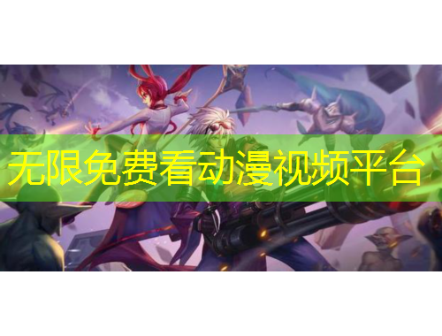 無限免費(fèi)看動(dòng)漫視頻平臺(tái)