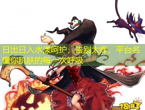 日出日入水漾呵護，告別太癢，平臺名懂你肌膚的每一次呼吸