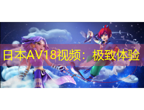 日本AV18視頻：極致體驗(yàn)
