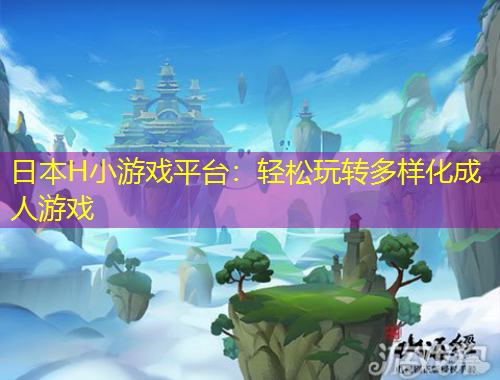 日本H小游戲平臺(tái)：輕松玩轉(zhuǎn)多樣化成人游戲