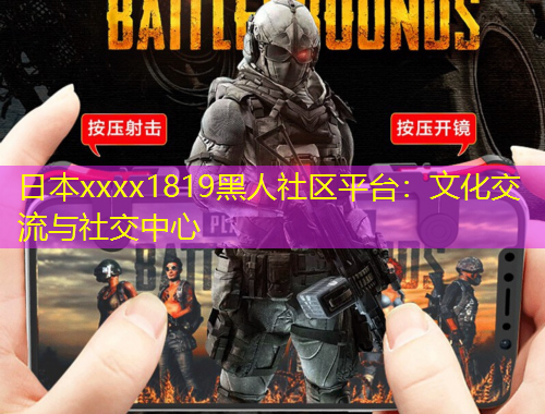 日本xxxx1819黑人社區(qū)平臺(tái)：文化交流與社交中心