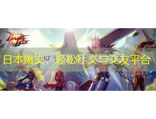 日本嫩交：輕松社交與交友平臺(tái)